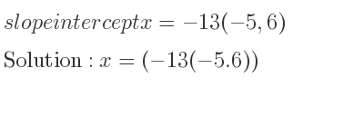 The slope intercept of x=-13(-5,6) is x=(-13(-5.6))